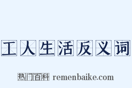 工人生活反义词是什么意思的图片